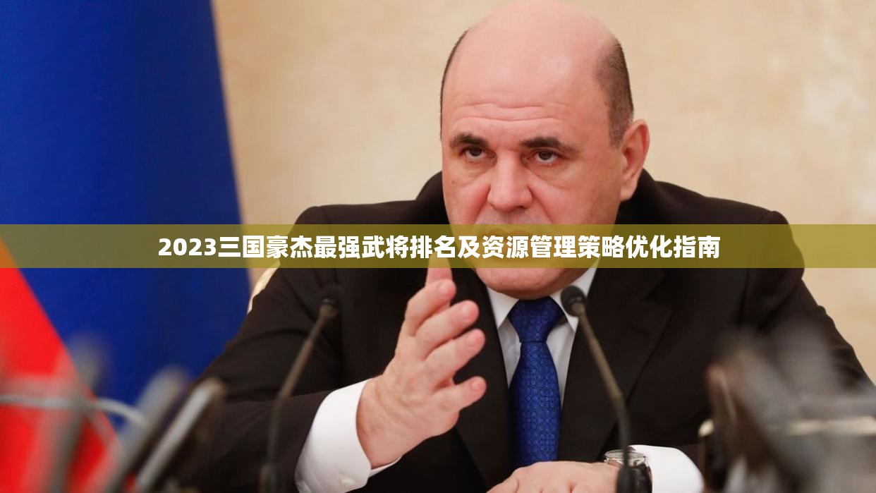 2023三國豪杰最強(qiáng)武將排名及資源管理策略優(yōu)化指南