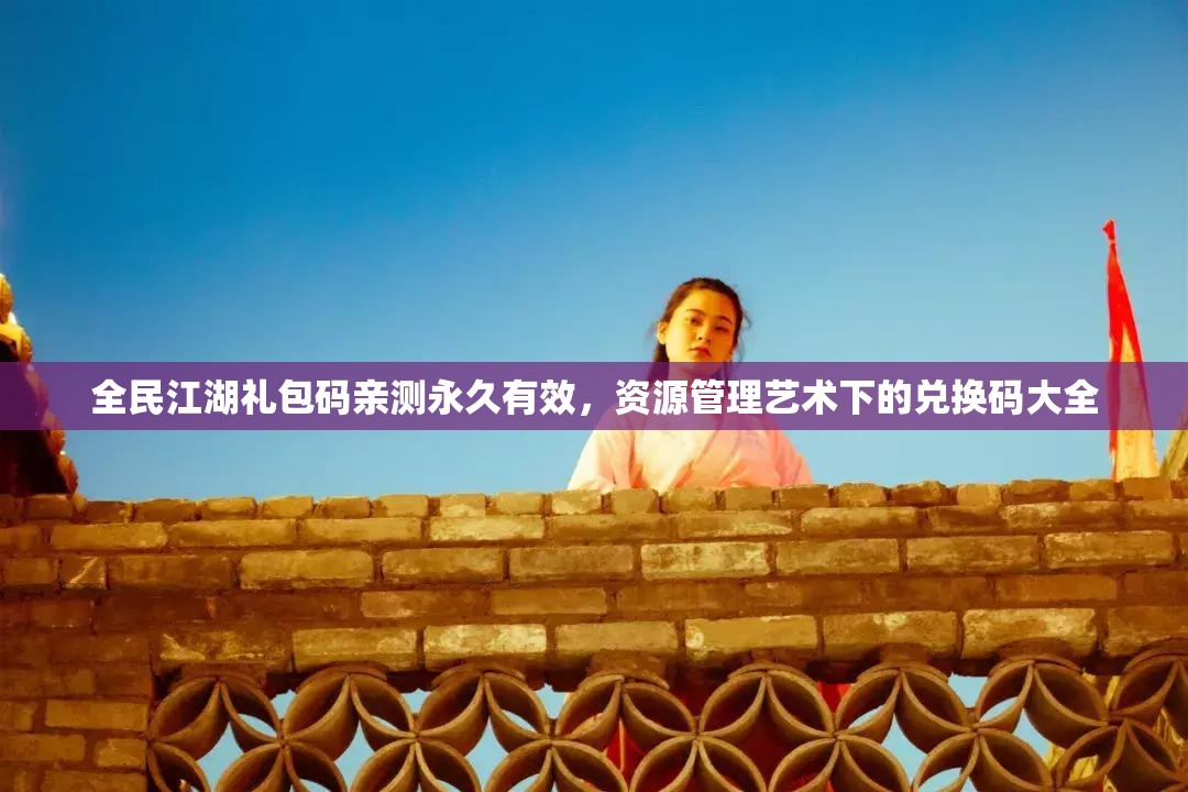 全民江湖禮包碼親測永久有效，資源管理藝術下的兌換碼大全