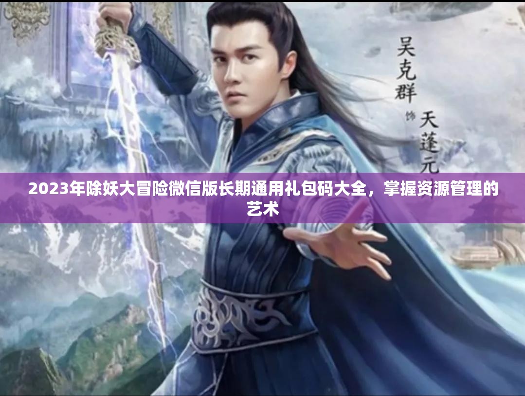 2023年除妖大冒險(xiǎn)微信版長(zhǎng)期通用禮包碼大全，掌握資源管理的藝術(shù)