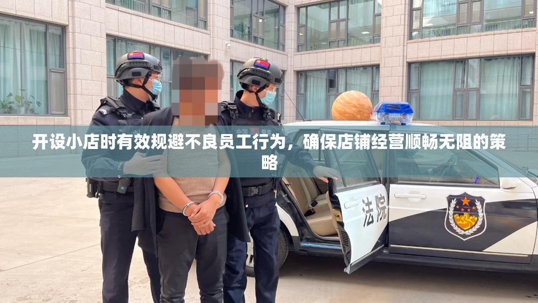 開設(shè)小店時(shí)有效規(guī)避不良員工行為，確保店鋪經(jīng)營(yíng)順暢無(wú)阻的策略