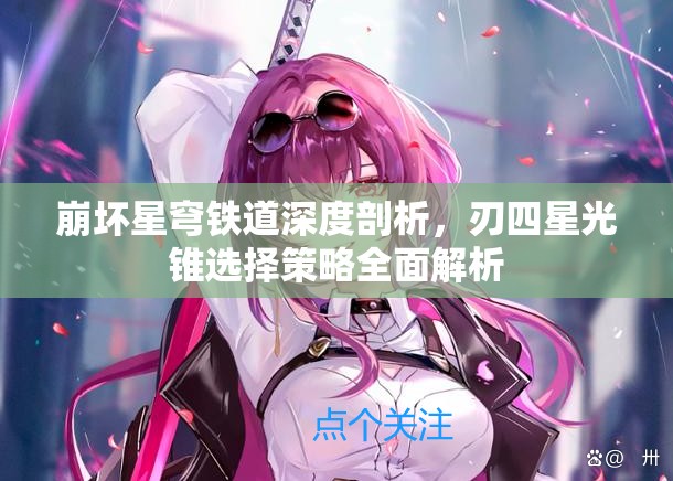 崩壞星穹鐵道深度剖析，刃四星光錐選擇策略全面解析