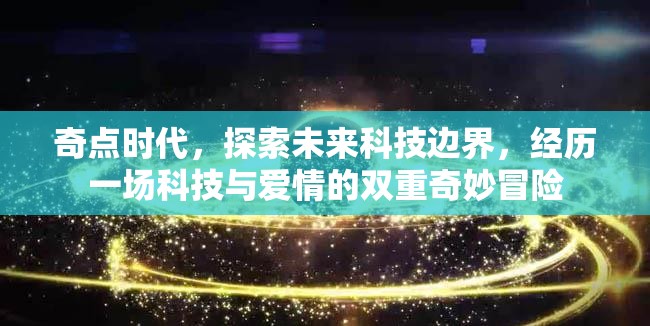 奇點(diǎn)時(shí)代，探索未來科技邊界，經(jīng)歷一場科技與愛情的雙重奇妙冒險(xiǎn)
