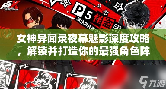 女神異聞錄夜幕魅影深度攻略，解鎖并打造你的最強角色陣容搭配秘籍
