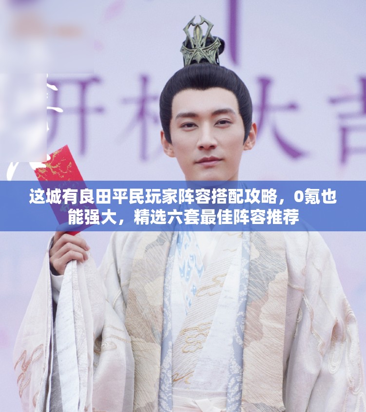 這城有良田平民玩家陣容搭配攻略，0氪也能強(qiáng)大，精選六套最佳陣容推薦