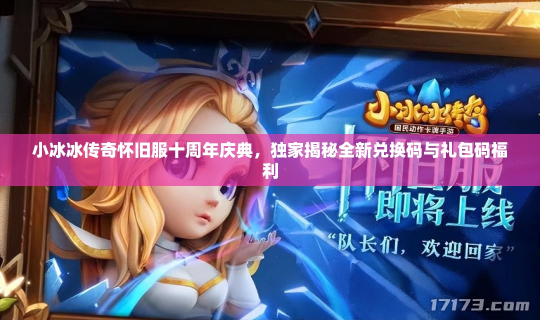 小冰冰傳奇懷舊服十周年慶典，獨家揭秘全新兌換碼與禮包碼福利
