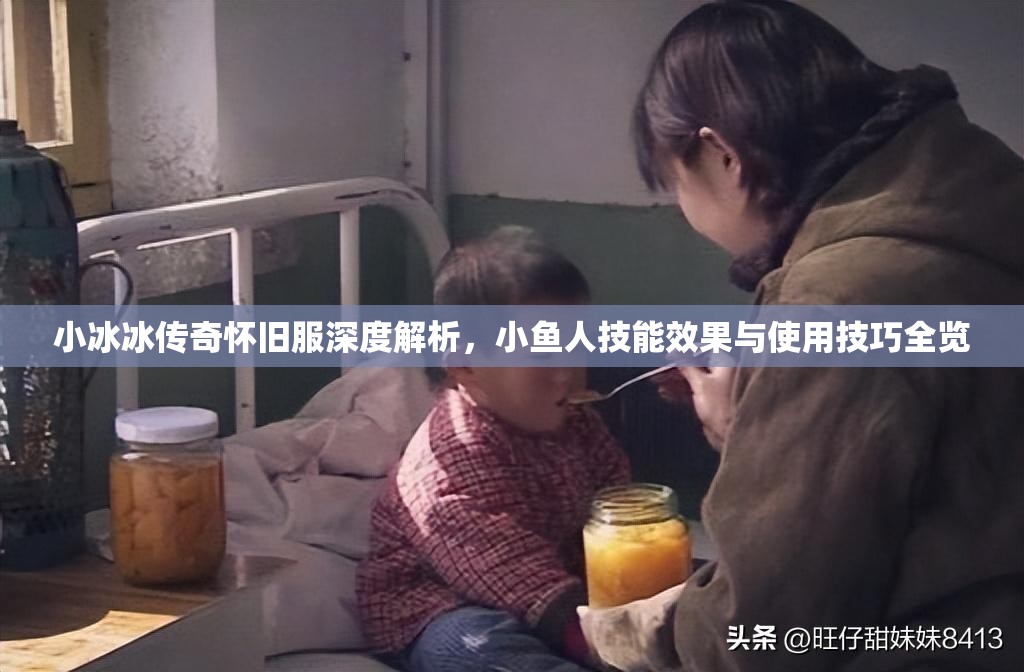 小冰冰傳奇懷舊服深度解析，小魚人技能效果與使用技巧全覽