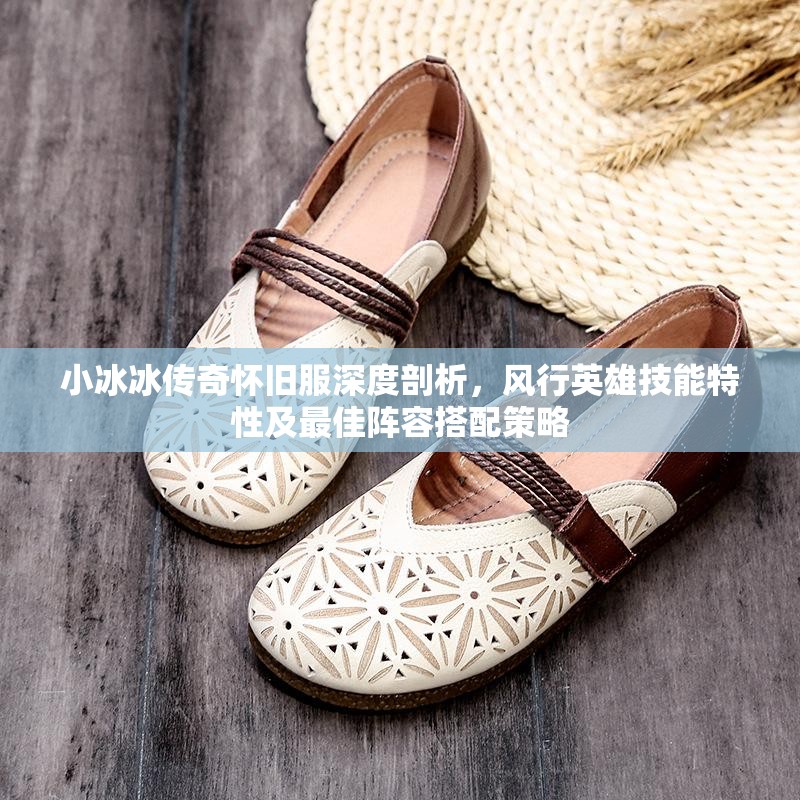 小冰冰傳奇懷舊服深度剖析，風(fēng)行英雄技能特性及最佳陣容搭配策略