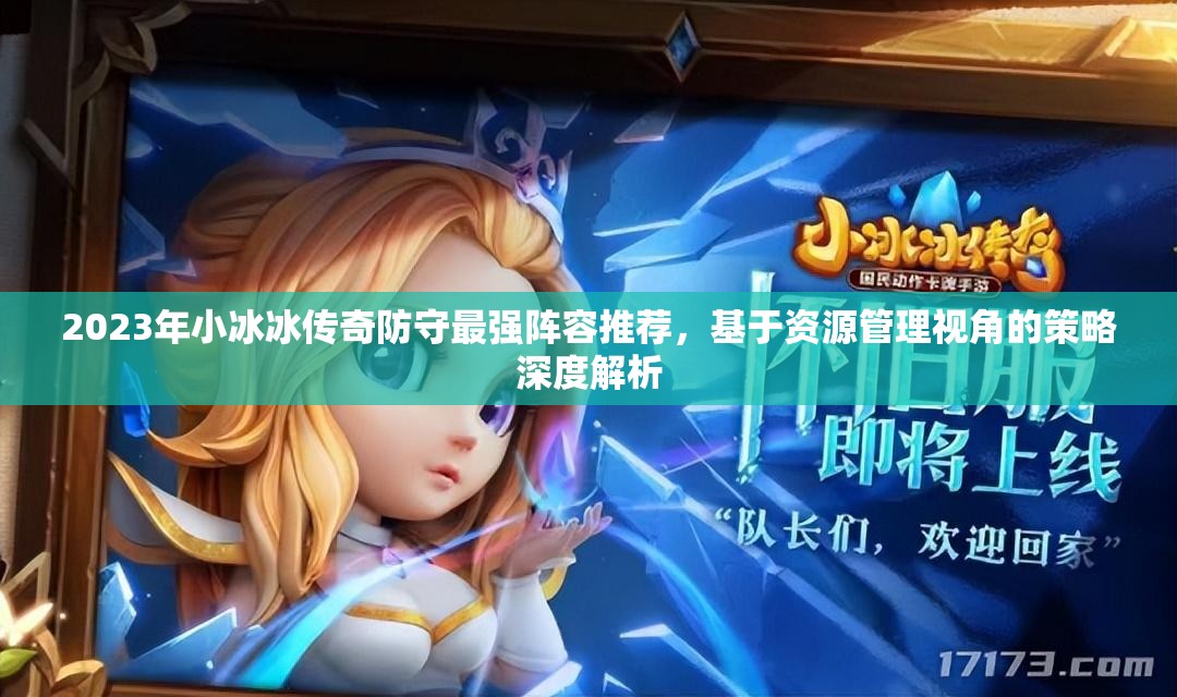 2023年小冰冰傳奇防守最強陣容推薦，基于資源管理視角的策略深度解析