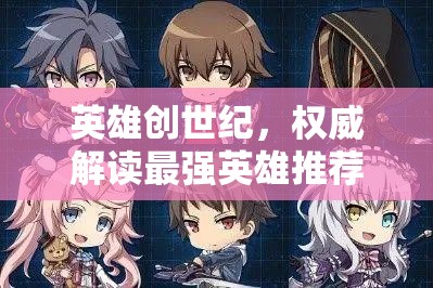 英雄創(chuàng)世紀，權(quán)威解讀最強英雄推薦與角色強度排行深度剖析