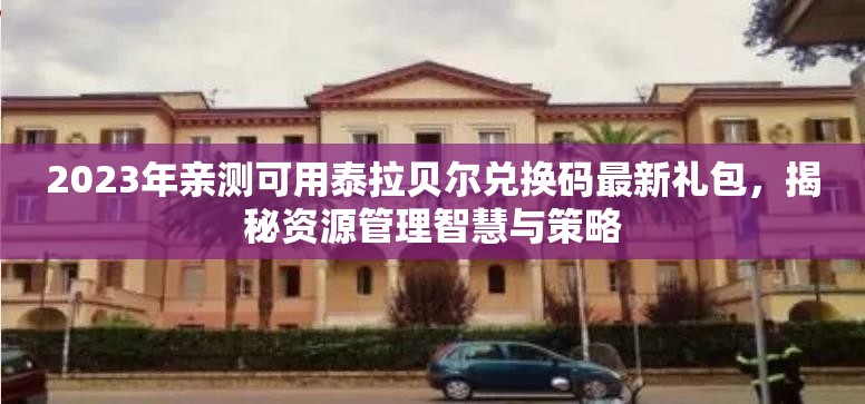 2023年親測可用泰拉貝爾兌換碼最新禮包，揭秘資源管理智慧與策略