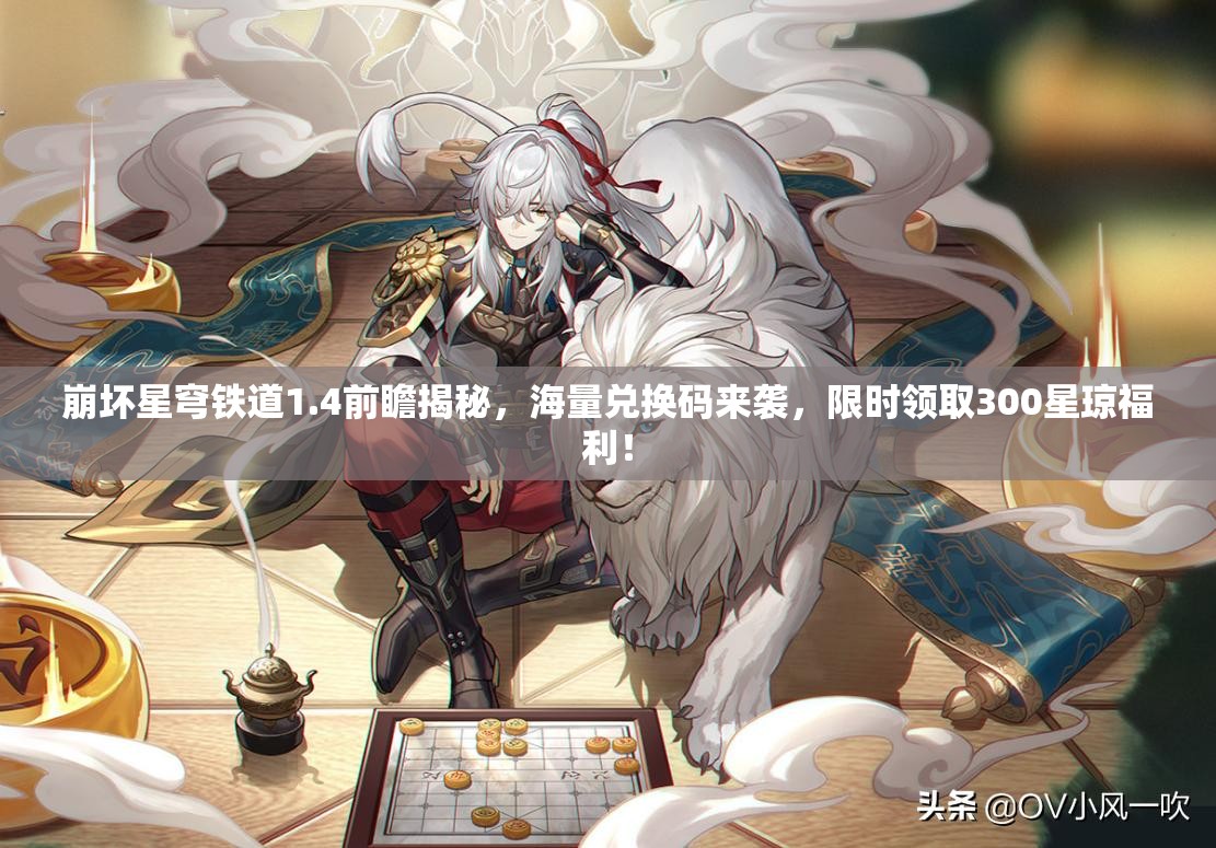 崩壞星穹鐵道1.4前瞻揭秘，海量兌換碼來襲，限時領(lǐng)取300星瓊福利！