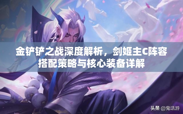 金鏟鏟之戰(zhàn)深度解析，劍姬主C陣容搭配策略與核心裝備詳解