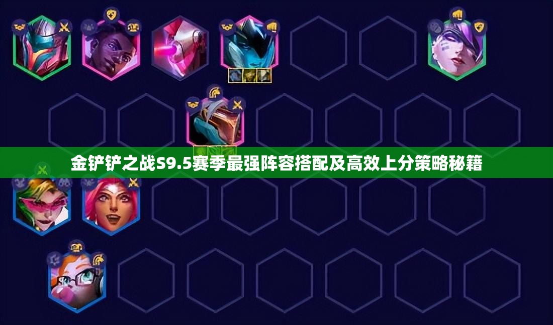 金鏟鏟之戰(zhàn)S9.5賽季最強(qiáng)陣容搭配及高效上分策略秘籍