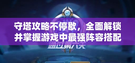 守塔攻略不停歇，全面解鎖并掌握游戲中最強(qiáng)陣容搭配秘籍