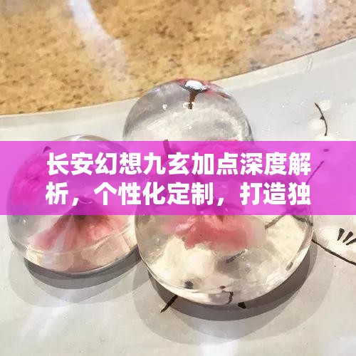 長安幻想九玄加點(diǎn)深度解析，個(gè)性化定制，打造獨(dú)一無二的專屬戰(zhàn)斗風(fēng)格