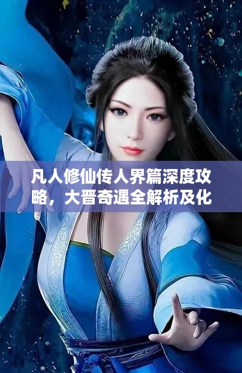 凡人修仙傳人界篇深度攻略，大晉奇遇全解析及化神正確答案揭秘