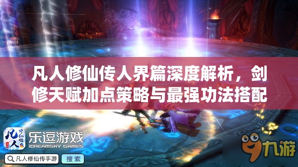 凡人修仙傳人界篇深度解析，劍修天賦加點(diǎn)策略與最強(qiáng)功法搭配全揭秘