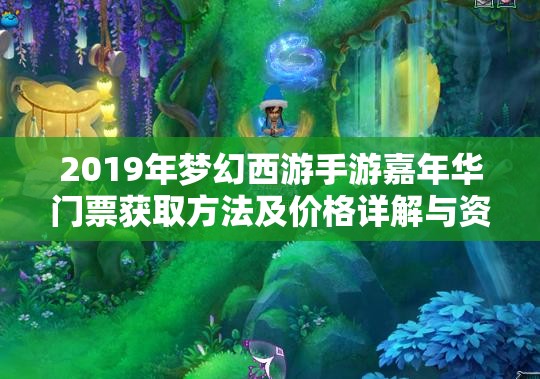 2019年夢幻西游手游嘉年華門票獲取方法及價格詳解與資源管理策略