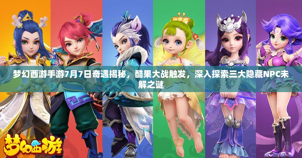 夢(mèng)幻西游手游7月7日奇遇揭秘，酷果大戰(zhàn)觸發(fā)，深入探索三大隱藏NPC未解之謎