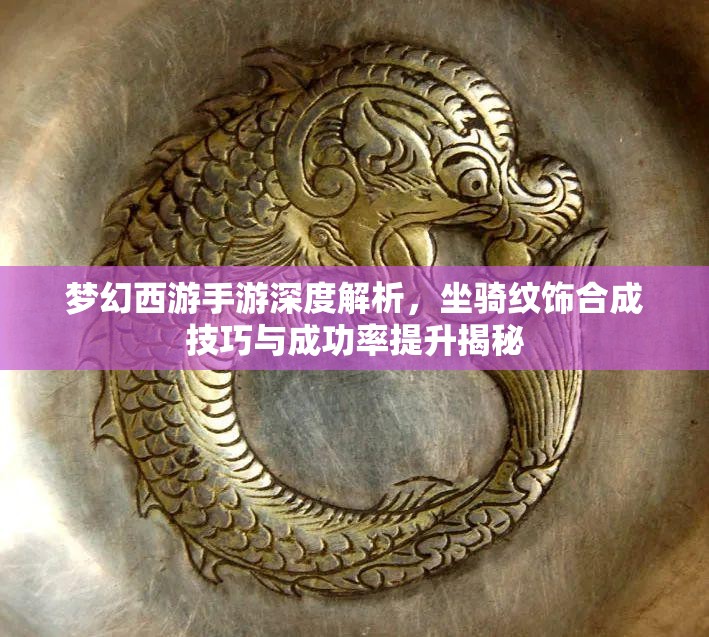 夢(mèng)幻西游手游深度解析，坐騎紋飾合成技巧與成功率提升揭秘