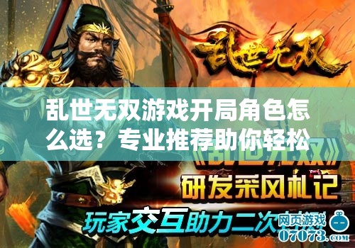 亂世無雙游戲開局角色怎么選？專業(yè)推薦助你輕松稱霸三國(guó)戰(zhàn)場(chǎng)！