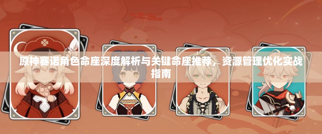 原神賽諾角色命座深度解析與關(guān)鍵命座推薦，資源管理優(yōu)化實(shí)戰(zhàn)指南