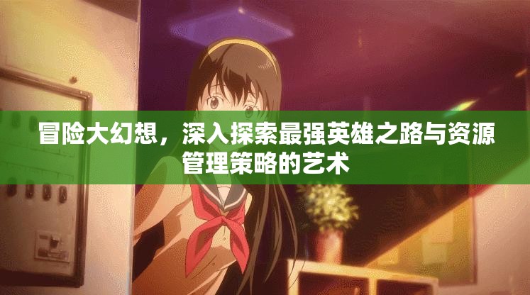 冒險大幻想，深入探索最強英雄之路與資源管理策略的藝術(shù)
