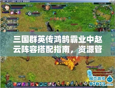 三國群英傳鴻鵠霸業(yè)中趙云陣容搭配指南，資源管理與戰(zhàn)略部署的重要性解析