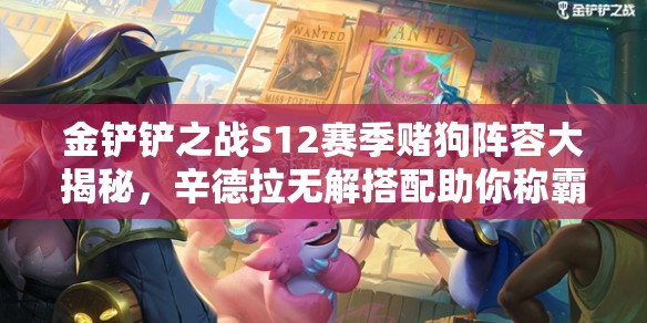 金鏟鏟之戰(zhàn)S12賽季賭狗陣容大揭秘，辛德拉無解搭配助你稱霸