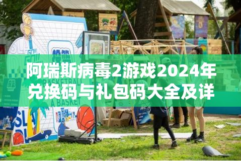 阿瑞斯病毒2游戲2024年兌換碼與禮包碼大全及詳細(xì)使用方法解析