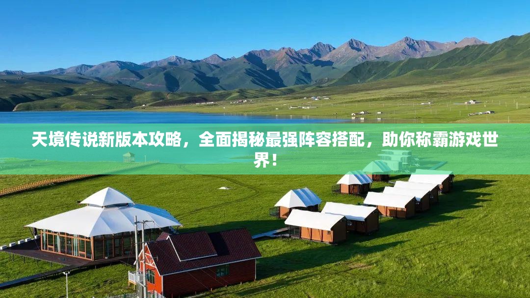 天境傳說新版本攻略，全面揭秘最強(qiáng)陣容搭配，助你稱霸游戲世界！