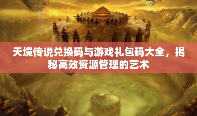 天境傳說兌換碼與游戲禮包碼大全，揭秘高效資源管理的藝術(shù)