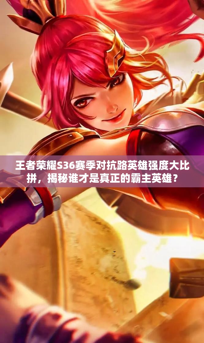 王者榮耀S36賽季對抗路英雄強(qiáng)度大比拼，揭秘誰才是真正的霸主英雄？