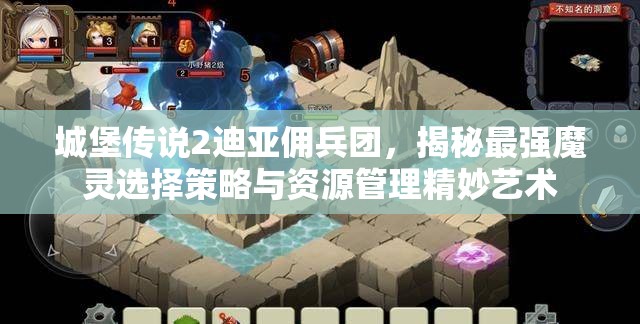 城堡傳說2迪亞傭兵團(tuán)，揭秘最強(qiáng)魔靈選擇策略與資源管理精妙藝術(shù)