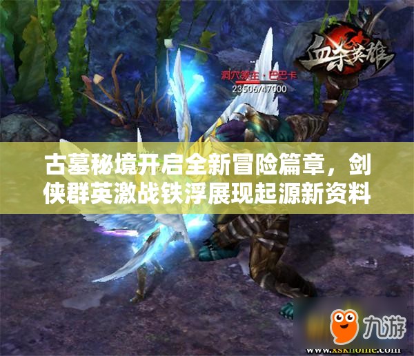 古墓秘境開啟全新冒險篇章，劍俠群英激戰(zhàn)鐵浮展現(xiàn)起源新資料片魅力