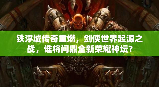 鐵浮城傳奇重燃，劍俠世界起源之戰(zhàn)，誰將問鼎全新榮耀神壇？