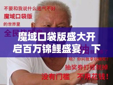 魔域口袋版盛大開啟百萬錦鯉盛宴，下一個(gè)被幸運(yùn)之神眷顧的會(huì)是你嗎？