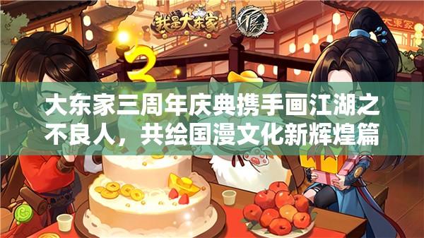 大東家三周年慶典攜手畫江湖之不良人，共繪國漫文化新輝煌篇章