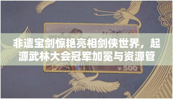 非遺寶劍驚艷亮相劍俠世界，起源武林大會(huì)冠軍加冕與資源管理策略解析