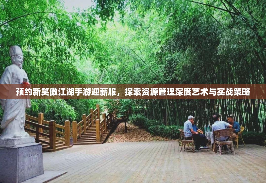 預(yù)約新笑傲江湖手游迎薪服，探索資源管理深度藝術(shù)與實(shí)戰(zhàn)策略