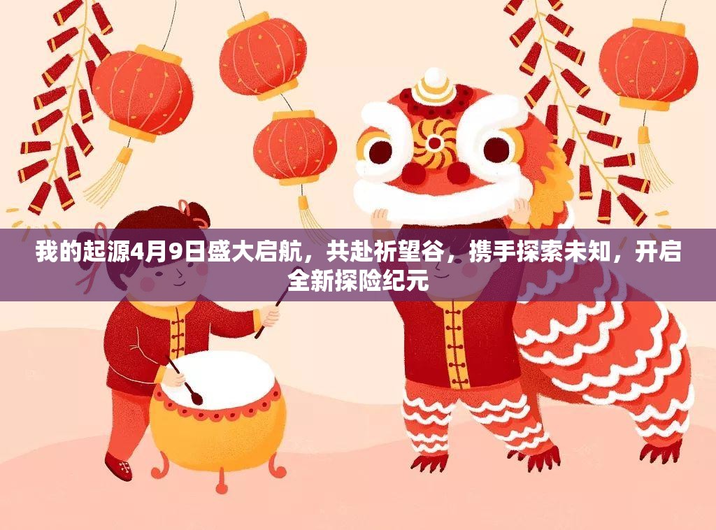 我的起源4月9日盛大啟航，共赴祈望谷，攜手探索未知，開啟全新探險紀元