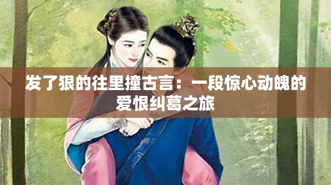 發(fā)了狠的往里撞古言：一段驚心動魄的愛恨糾葛之旅