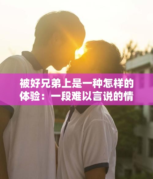 被好兄弟上是一種怎樣的體驗：一段難以言說的情感經(jīng)歷
