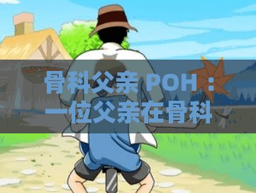 骨科父親 POH ：一位父親在骨科領(lǐng)域的堅(jiān)守與付出