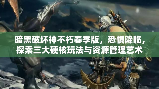 暗黑破壞神不朽春季版，恐懼降臨，探索三大硬核玩法與資源管理藝術(shù)
