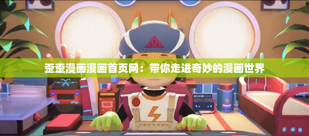 歪歪漫畫漫畫首頁網(wǎng)：帶你走進(jìn)奇妙的漫畫世界