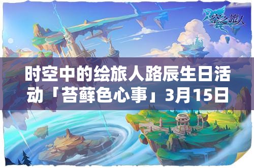 時空中的繪旅人路辰生日活動「苔蘚色心事」3月15日啟幕，資源管理視角下的全面剖析