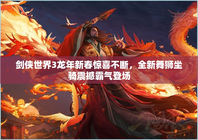 劍俠世界3龍年新春驚喜不斷，全新舞獅坐騎震撼霸氣登場