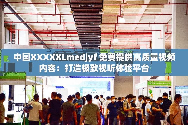 中國XXXXXLmedjyf 免費提供高質量視頻內(nèi)容：打造極致視聽體驗平臺