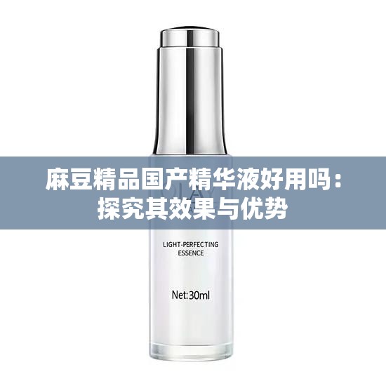麻豆精品國產(chǎn)精華液好用嗎：探究其效果與優(yōu)勢